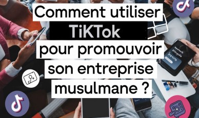 Comment utiliser TikTok pour promouvoir son entreprise musulmane ?